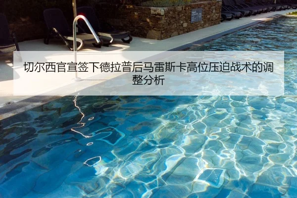切尔西官宣签下德拉普后马雷斯卡高位压迫战术的调整分析