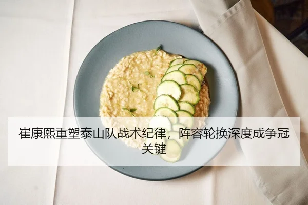 崔康熙重塑泰山队战术纪律，阵容轮换深度成争冠关键