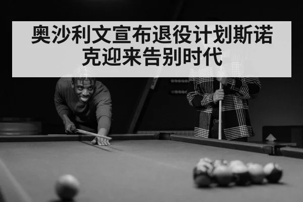 奥沙利文宣布退役计划斯诺克迎来告别时代