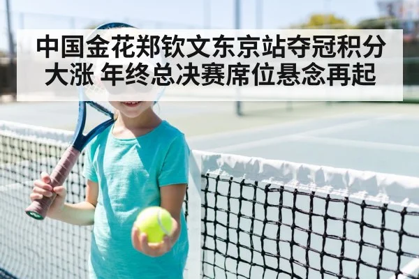 中国金花郑钦文东京站夺冠积分大涨 年终总决赛席位悬念再起