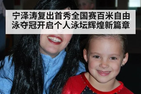 宁泽涛复出首秀全国赛百米自由泳夺冠开启个人泳坛辉煌新篇章