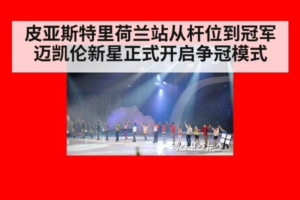 皮亚斯特里荷兰站从杆位到冠军迈凯伦新星正式开启争冠模式